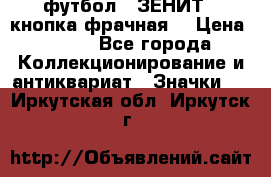 1.1) футбол : ЗЕНИТ  (кнопка фрачная) › Цена ­ 330 - Все города Коллекционирование и антиквариат » Значки   . Иркутская обл.,Иркутск г.